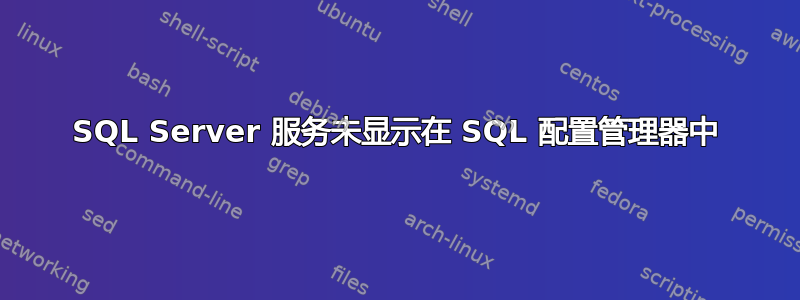 SQL Server 服务未显示在 SQL 配置管理器中