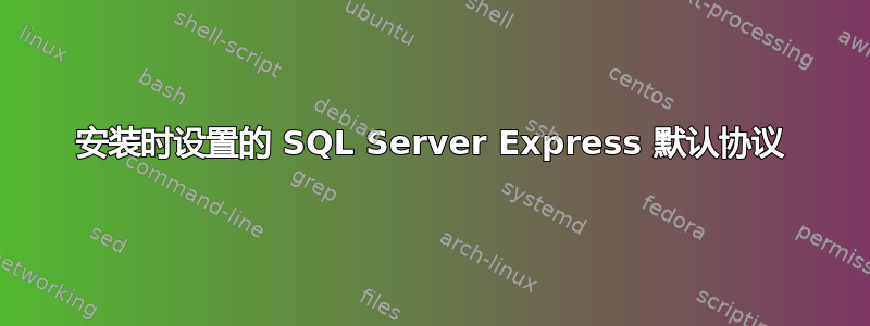 安装时设置的 SQL Server Express 默认协议