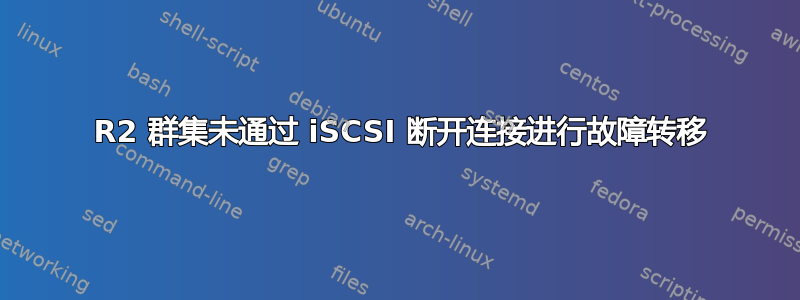 2008 R2 群集未通过 iSCSI 断开连接进行故障转移