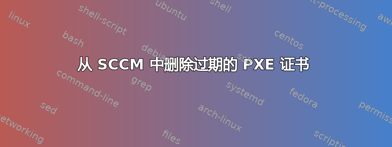 从 SCCM 中删除过期的 PXE 证书