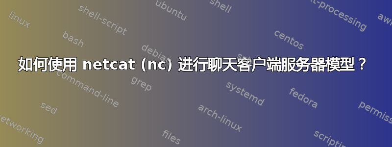 如何使用 netcat (nc) 进行聊天客户端服务器模型？