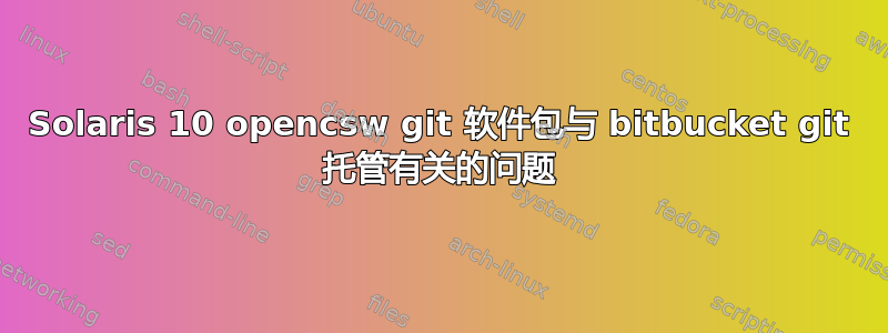 Solaris 10 opencsw git 软件包与 bitbucket git 托管有关的问题