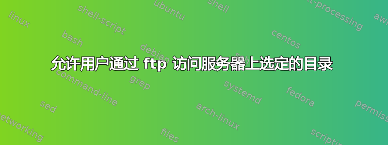 允许用户通过 ftp 访问服务器上选定的目录