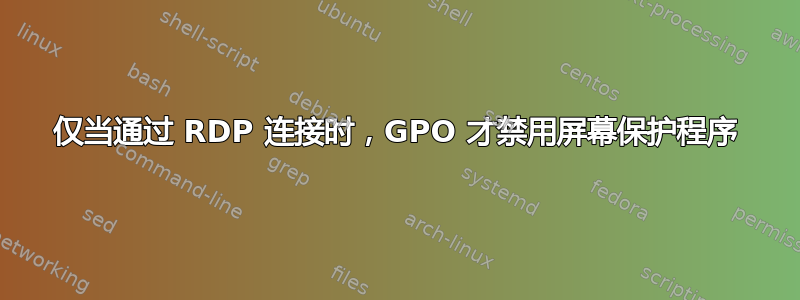 仅当通过 RDP 连接时，GPO 才禁用屏幕保护程序