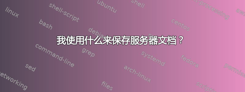 我使用什么来保存服务器文档？