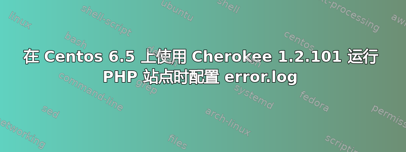 在 Centos 6.5 上使用 Cherokee 1.2.101 运行 PHP 站点时配置 error.log