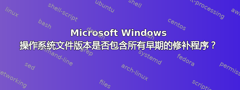 Microsoft Windows 操作系统文件版本是否包含所有早期的修补程序？