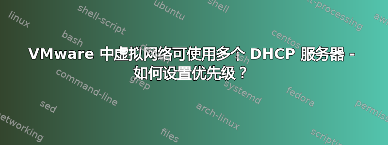 VMware 中虚拟网络可使用多个 DHCP 服务器 - 如何设置优先级？