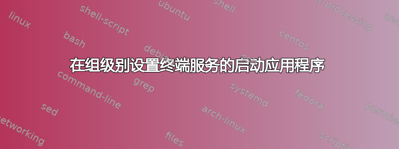 在组级别设置终端服务的启动应用程序