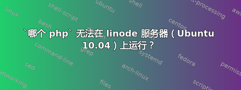 `哪个 php` 无法在 linode 服务器（Ubuntu 10.04）上运行？