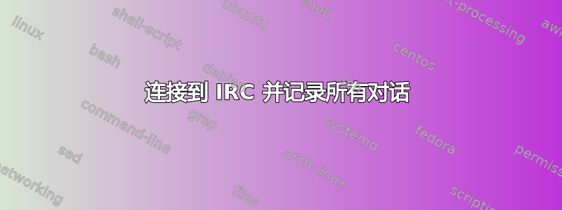 连接到 IRC 并记录所有对话