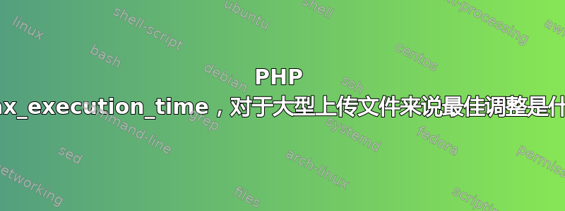 PHP max_execution_time，对于大型上传文件来说最佳调整是什么