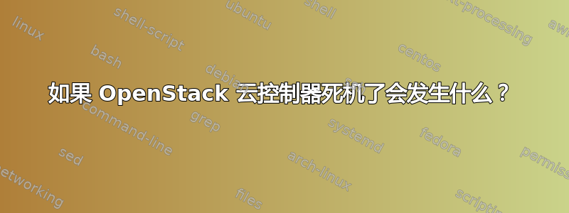 如果 OpenStack 云控制器死机了会发生什么？