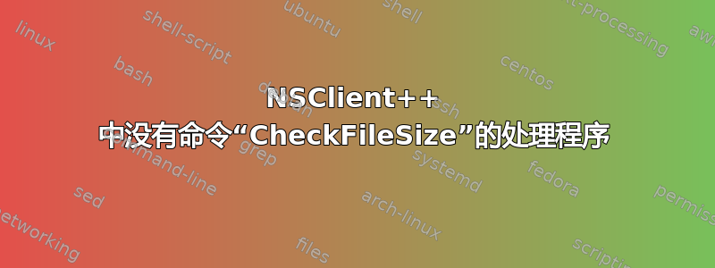 NSClient++ 中没有命令“CheckFileSize”的处理程序