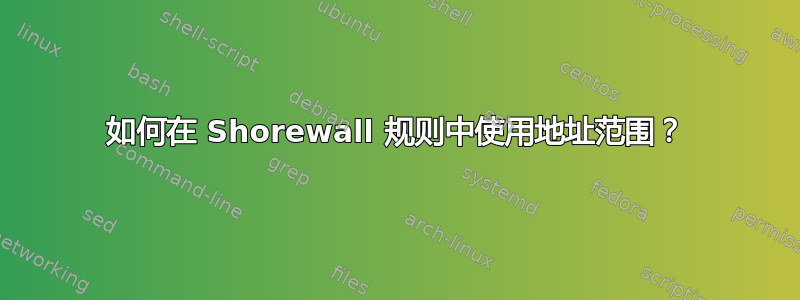 如何在 Shorewall 规则中使用地址范围？