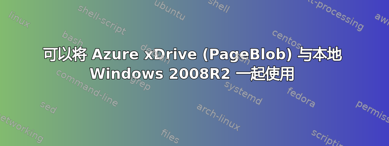 可以将 Azure xDrive (PageBlob) 与本地 Windows 2008R2 一起使用