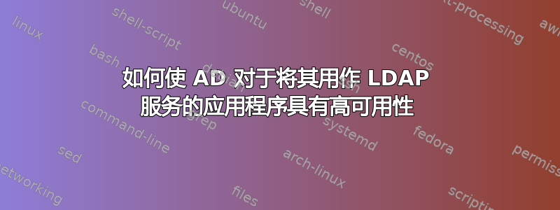 如何使 AD 对于将其用作 LDAP 服务的应用程序具有高可用性