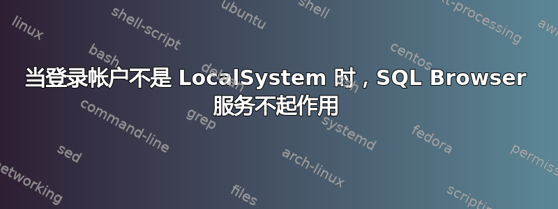 当登录帐户不是 LocalSystem 时，SQL Browser 服务不起作用