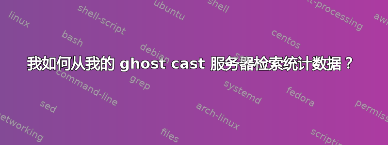 我如何从我的 ghost cast 服务器检索统计数据？