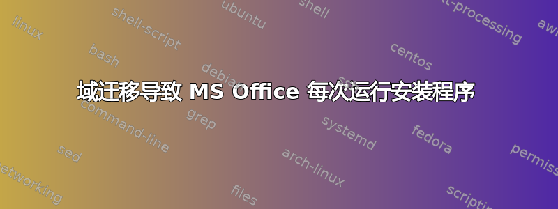 域迁移导致 MS Office 每次运行安装程序