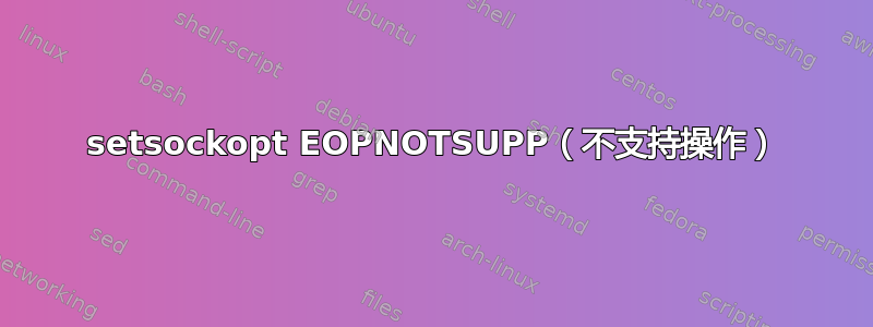 setsockopt EOPNOTSUPP（不支持操作）