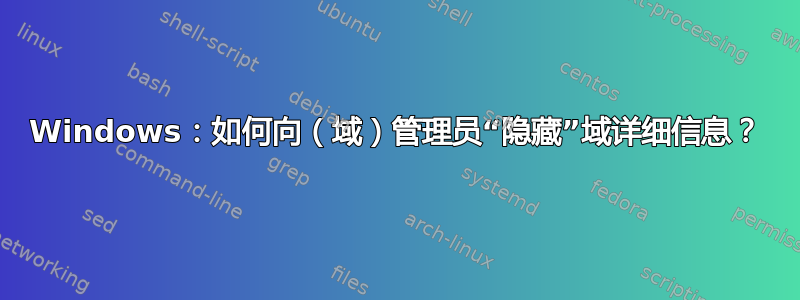 Windows：如何向（域）管理员“隐藏”域详细信息？