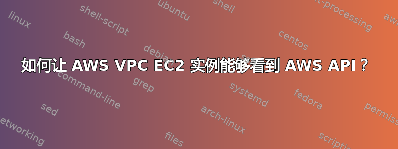 如何让 AWS VPC EC2 实例能够看到 AWS API？