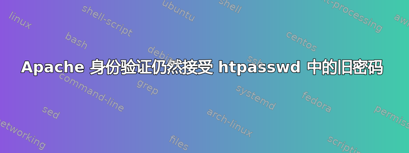 Apache 身份验证仍然接受 htpasswd 中的旧密码