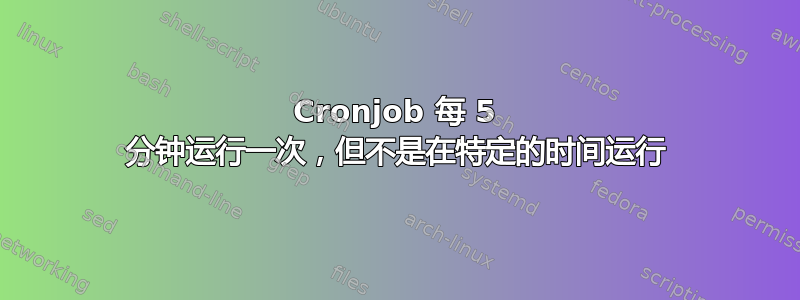 Cronjob 每 5 分钟运行一次，但不是在特定的时间运行