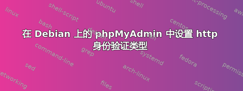 在 Debian 上的 phpMyAdmin 中设置 http 身份验证类型