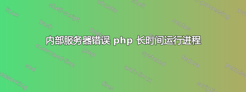 500 内部服务器错误 php 长时间运行进程