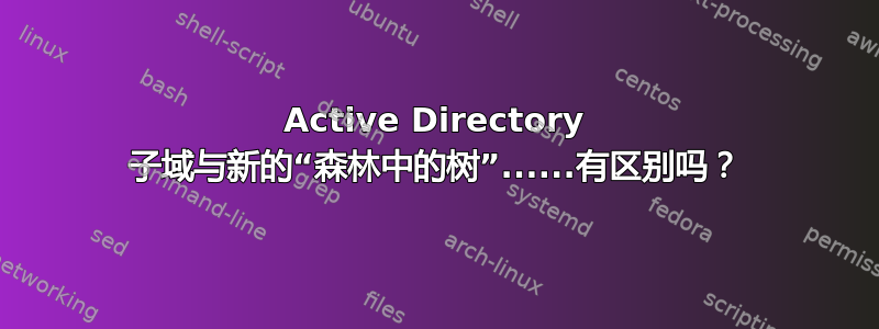 Active Directory 子域与新的“森林中的树”......有区别吗？