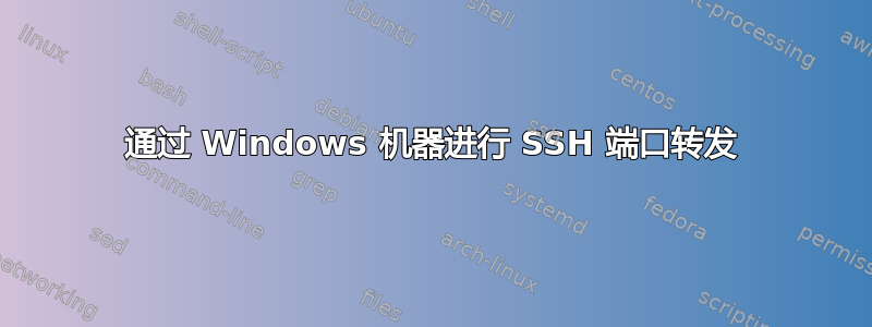 通过 Windows 机器进行 SSH 端口转发