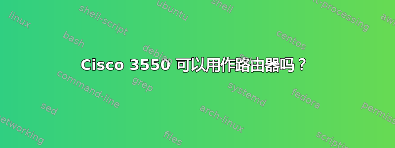 Cisco 3550 可以用作路由器吗？