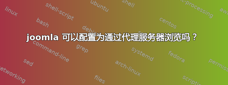 joomla 可以配置为通过代理服务器浏览吗？