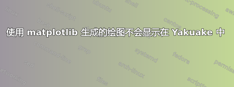 使用 matplotlib 生成的绘图不会显示在 Yakuake 中 