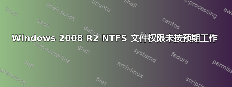 Windows 2008 R2 NTFS 文件权限未按预期工作