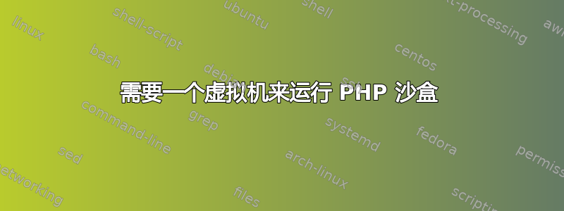 需要一个虚拟机来运行 PHP 沙盒