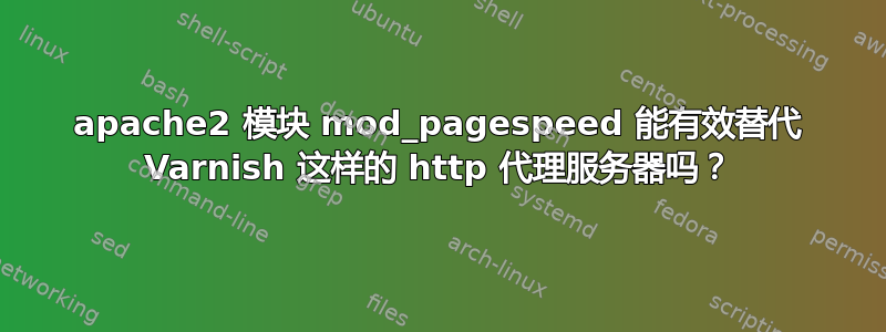 apache2 模块 mod_pagespeed 能有效替代 Varnish 这样的 http 代理服务器吗？