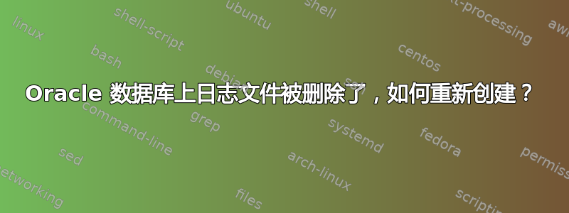 Oracle 数据库上日志文件被删除了，如何重新创建？