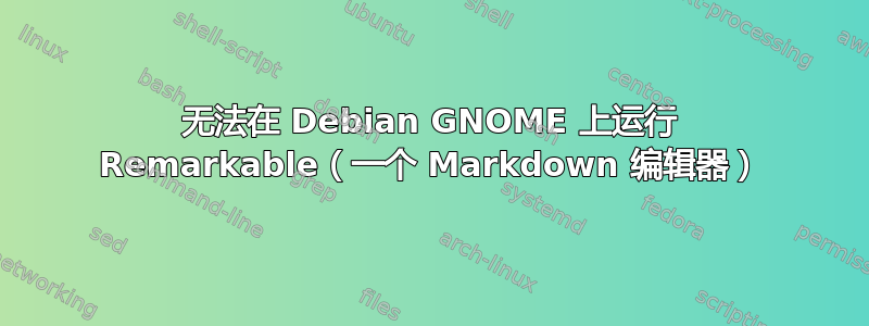 无法在 Debian GNOME 上运行 Remarkable（一个 Markdown 编辑器）