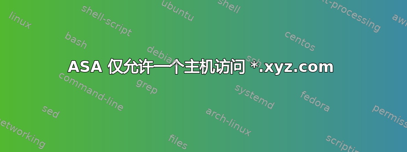 ASA 仅允许一个主机访问 *.xyz.com