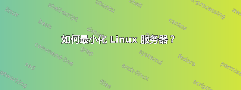 如何最小化 Linux 服务器？