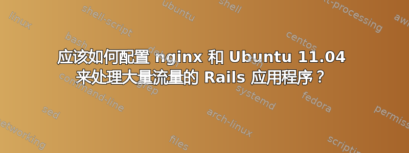 应该如何配置 nginx 和 Ubuntu 11.04 来处理大量流量的 Rails 应用程序？