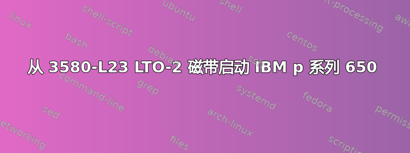 从 3580-L23 LTO-2 磁带启动 IBM p 系列 650