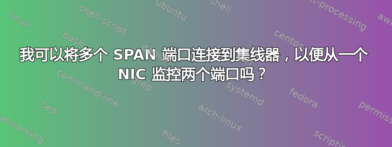 我可以将多个 SPAN 端口连接到集线器，以便从一个 NIC 监控两个端口吗？