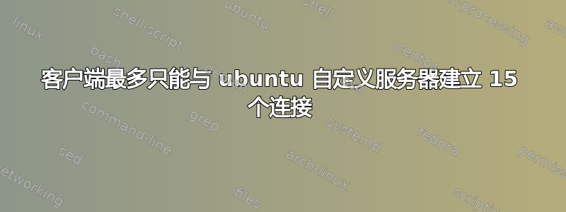 客户端最多只能与 ubuntu 自定义服务器建立 15 个连接