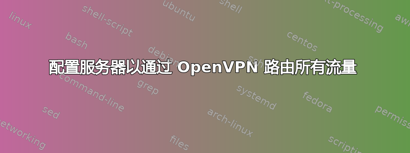 配置服务器以通过 OpenVPN 路由所有流量