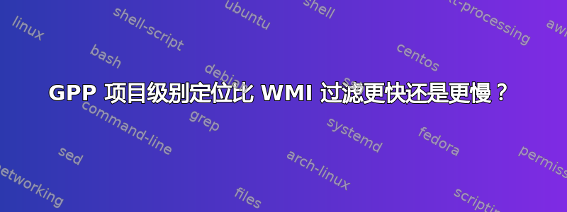 GPP 项目级别定位比 WMI 过滤更快还是更慢？