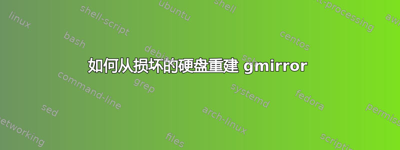 如何从损坏的硬盘重建 gmirror